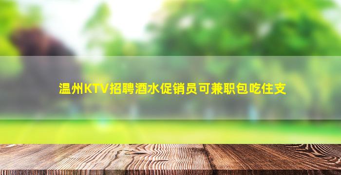 温州KTV招聘酒水促销员可兼职包吃住支