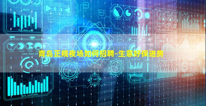 青岛正规夜场如何招聘-生意好保进房